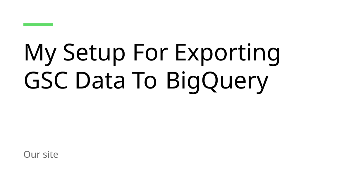 My Setup For Exporting GSC Data To BigQuery