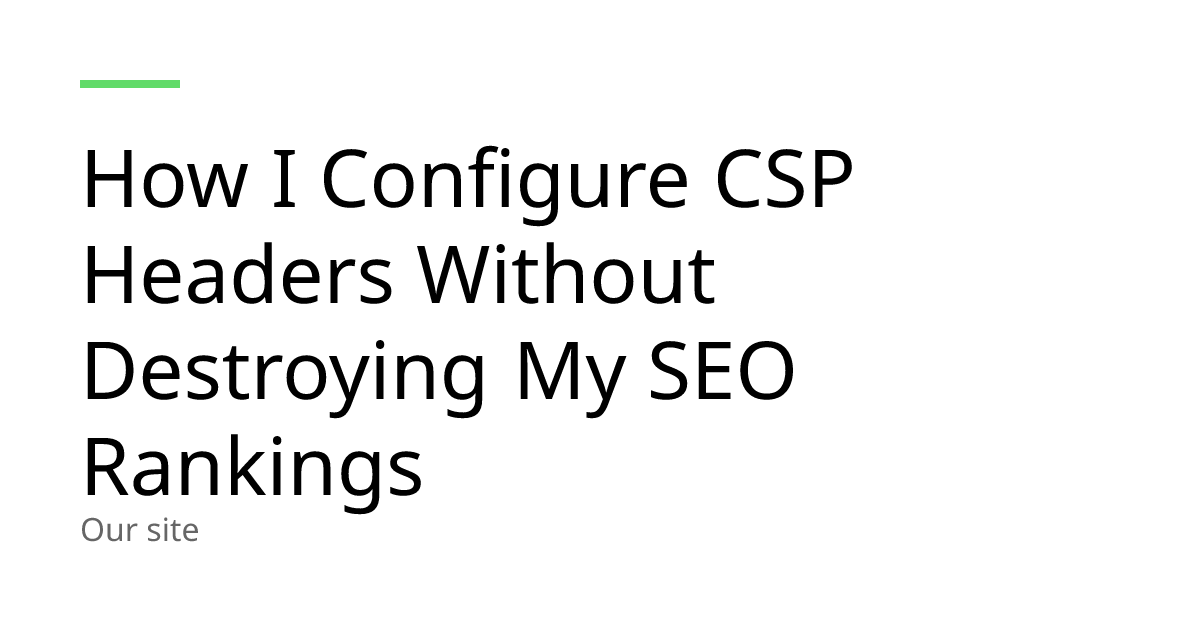 How I Configure CSP Headers Without Destroying My SEO Rankings
